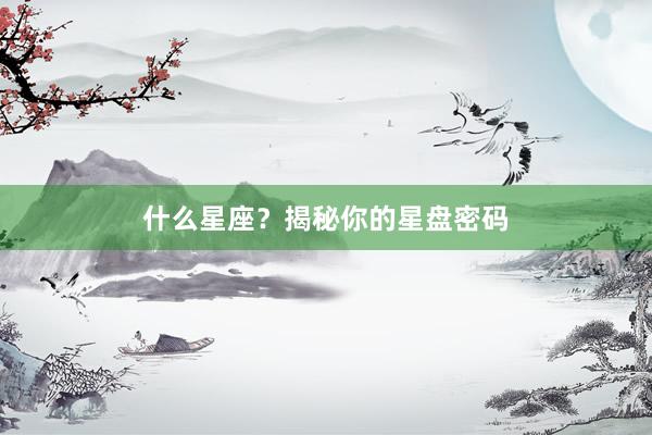 什么星座？揭秘你的星盘密码