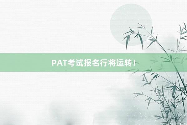 PAT考试报名行将运转！